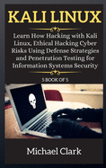 Kali Linux: Learn How Hacking with Kali Linux, Ethical Hacking Cyber Risks Using Defense Strategies and Penetration Testing for Information Systems Security (5 book of 5 )