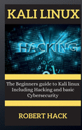 Kali Linux Series: The Beginners guide to Kali linux Including Hacking and basic Cybersecurity