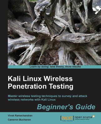 Kali Linux Wireless Penetration Testing Beginner's Guide: Master wireless testing techniques to survey and attack wireless networks with Kali Linux - Buchanan, Cameron, and Ramachandran, Vivek