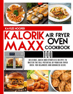 Kalorik Maxx Air Fryer Oven Cookbook: 1001 Delicious, Quick and Effortless Recipes to Master the Full Potential of Your Air Fryer Oven. For Beginners and Advanced Users