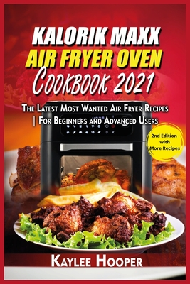 Kalorik Maxx Air Fryer Oven Cookbook 2021: The Latest Most Wanted Air Fryer Recipes For Beginners and Advanced Users - Hooper, Kaylee