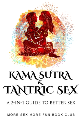 Kama Sutra and Tantric Sex: A 2-in-1 Guide to Better Sex - Book Club, More Sex More Fun