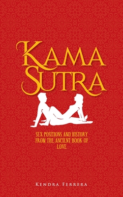 Kama Sutra: Sex Positions and History from the Ancient Book of Love - Ferrera, Kendra