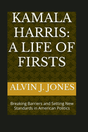 Kamala Harris: A Life of Firsts: Breaking Barriers and Setting New Standards in American Politics