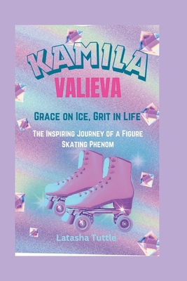 Kamila Valieva: Grace on Ice, Grit in Life - The Inspiring Journey of a Figure Skating Phenom - Tuttle, Latasha