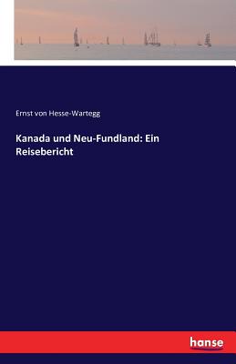 Kanada Und Neu-Fundland: Ein Reisebericht - Hesse-Wartegg, Ernst Von