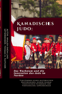 Kanadisches Judo: Das Wachstum und die Innovation des Judo im Norden: Verst?ndnis seines historischen Hintergrunds, seiner charakteristischen Techniken und Verteidigung Anwendungen