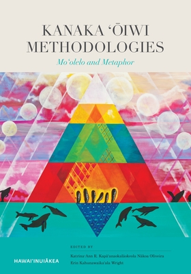 Kanaka ??iwi Methodologies: Mo?olelo and Metaphor - Oliveira, Katrina-Ann (Editor), and Wright, Erin (Editor)