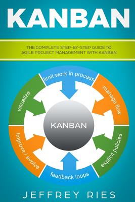 Kanban: The Complete Step-By-Step Guide to Agile Project Management with Kanban - Ries, Jeffrey