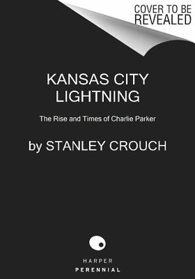 Kansas City Lightning: The Rise and Times of Charlie Parker - Crouch, Stanley