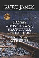 KANSAS GHOST TOWNS, HAUNTINGS, TREASURE TALES, and OTHER BS