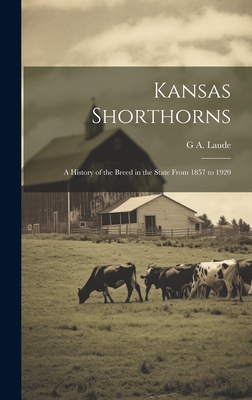 Kansas Shorthorns: A History of the Breed in the State From 1857 to 1920 - Laude, G A