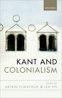 Kant and Colonialism: Historical and Critical Perspectives - Flikschuh, Katrin (Editor), and Ypi, Lea (Editor)