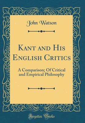 Kant and His English Critics: A Comparison; Of Critical and Empirical Philosophy (Classic Reprint) - Watson, John, Dr.