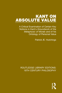 Kant on Absolute Value: A Critical Examination of Certain Key Notions in Kant's 'Groundwork of the Metaphysic of Morals' and of his Ontology of Personal Value