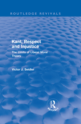 Kant, Respect and Injustice: The Limits of Liberal Moral Theory - Seidler, Victor