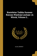 Kanteletar Taikka Suomen Kansan Wanhoja Laulujar Ja Wirsi, Volume 2...