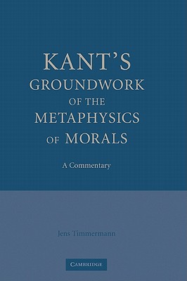 Kant's Groundwork of the Metaphysics of Morals: A Commentary - Timmermann, Jens