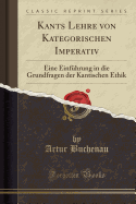 Kants Lehre Von Kategorischen Imperativ: Eine Einfhrung in Die Grundfragen Der Kantischen Ethik (Classic Reprint)