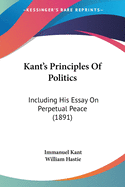 Kant's Principles Of Politics: Including His Essay On Perpetual Peace (1891)