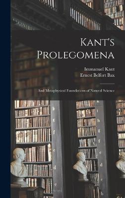 Kant's Prolegomena: And Metaphysical Foundations of Natural Science - Bax, Ernest Belfort, and Kant, Immanuel
