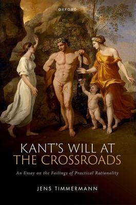 Kant's Will at the Crossroads: An Essay on the Failings of Practical Rationality - Timmermann, Jens