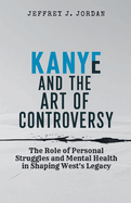 Kanye and the Art of Controversy: The Role of Personal Struggles and Mental Health in Shaping West's Legacy