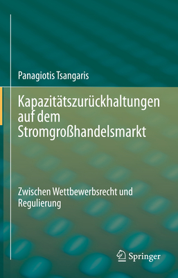 Kapazit?tszur?ckhaltungen Auf Dem Stromgro?handelsmarkt: Zwischen Wettbewerbsrecht Und Regulierung - Tsangaris, Panagiotis