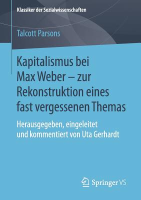 Kapitalismus Bei Max Weber - Zur Rekonstruktion Eines Fast Vergessenen Themas: Herausgegeben, Eingeleitet Und Kommentiert Von Uta Gerhardt - Parsons, Talcott, and Gerhardt, Uta (Editor)