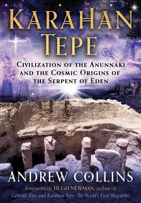 Karahan Tepe: Civilization of the Anunnaki and the Cosmic Origins of the Serpent of Eden - Collins, Andrew, and Newman, Hugh (Foreword by)