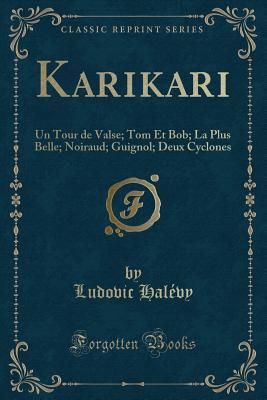 Karikari: Un Tour de Valse; Tom Et Bob; La Plus Belle; Noiraud; Guignol; Deux Cyclones (Classic Reprint) - Halevy, Ludovic