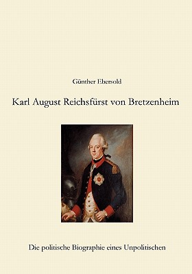 Karl August Reichsf?rst von Bretzenheim: Die politische Biographie eines Unpolitischen - Ebersold, G?nther