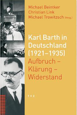 Karl Barth in Deutschland (1921-1935): Aufbruch - Klarung - Widerstand - Beintker, Michael (Editor), and Link, Christian (Editor), and Trowitzsch, Michael (Editor)