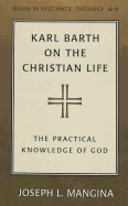 Karl Barth on the Christian Life: The Practical Knowledge of God - Mangina, Joseph L.