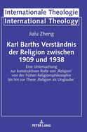 Karl Barths Verstaendnis der Religion zwischen 1909 und 1938: Eine Untersuchung zur konstruktiven Rolle von 'Religion' von der fruehen Religionsphilosophie bis hin zur These 'Religion als Unglaube'