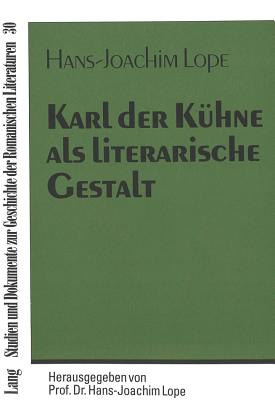 Karl Der Kuehne ALS Literarische Gestalt: Ein Themengeschichtlicher Versuch Mit Besonderer Beruecksichtigung Der Franzoesischsprachigen Literatur Belgiens Im Europaeischen Kontext - Lope, Hans-Joachim