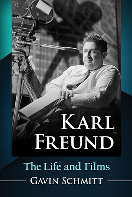 Karl Freund: The Life and Films - Schmitt, Gavin