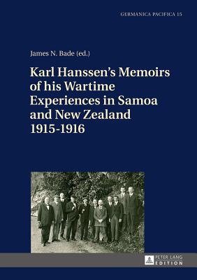 Karl Hanssen's Memoirs of his Wartime Experiences in Samoa and New Zealand 1915-1916 - Bade, James N (Editor)