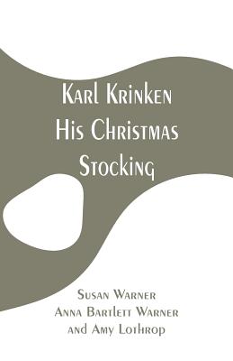 Karl Krinken, His Christmas Stocking - Warner, Susan, and Warner, Anna Bartlett, and Lothrop, Amy