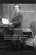 Karl May Der Traum Vom Fliegen: Ein Schau- Und Hrspiel in 35 Szenen Geschrieben Zum 175. Geburtstag Des Dichters Im Jahre 2017.