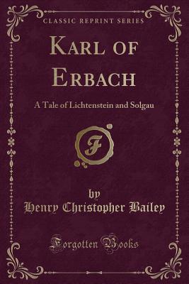 Karl of Erbach: A Tale of Lichtenstein and Solgau (Classic Reprint) - Bailey, Henry Christopher