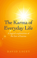 Karma of Everyday Life, The - A logical exploration of the law of karma