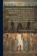 Karnak, tude Topographique Et Archologique, Avec Un Appendice Comprnant Les Principaux Textes Hiroglyphiques Dcou Verts Ou Recueillis Pendant Les Fouilles Excutes  Karnak