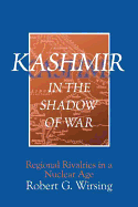 Kashmir in the Shadow of War: Regional Rivalries in a Nuclear Age