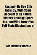 Kashmir: Its New Silk Industry: With Some Account of Its Natural History, Geology, Sport, Etc., and with Forty-Five Full-Plate Illustrations of Kashmir Scenery, and of Sport, Industry, Fossils, Etc., Also Notes of a Visit to the Silk-Producing Districts O