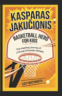 Kasparas Jaku ionis: BASKETBALL HERO FOR KIDS: The Inspiring Journey of a Young Lithuanian Athlete