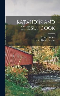 Katahdin and Chesuncook - Thoreau, Henry David, and Johnson, Clifton