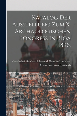 Katalog Der Ausstellung Zum X. Archaologischen Kongress in Riga 1896. - Gesellschaft F?r Geschichte Und Altertu (Creator)