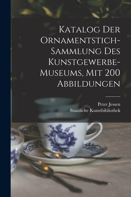 Katalog Der Ornamentstich-sammlung Des Kunstgewerbe-museums, Mit 200 Abbildungen - Staatliche Kunstbibliothek (Berlin, G (Creator), and 1858-1926, Jessen Peter