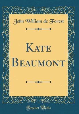 Kate Beaumont (Classic Reprint) - Forest, John William de